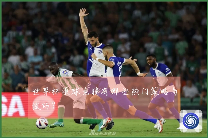 世界杯滚球竞猜有哪些热门策略与技巧？