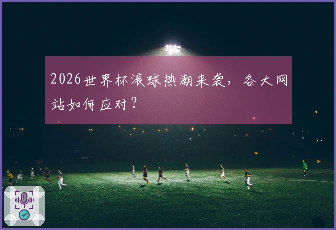 2026世界杯滚球热潮来袭，各大网站如何应对？