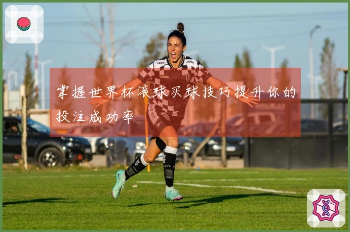 掌握世界杯滚球买球技巧提升你的投注成功率