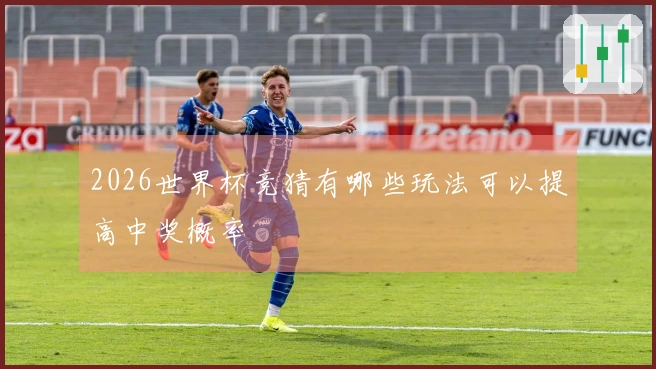 2026世界杯竞猜有哪些玩法可以提高中奖概率