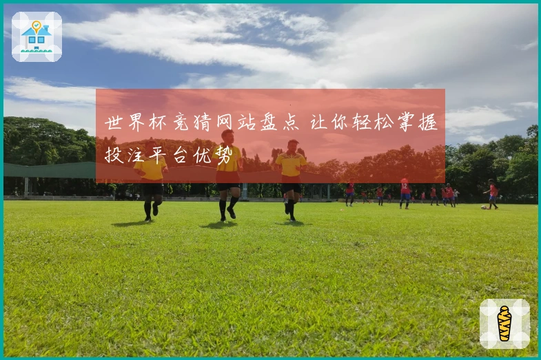世界杯竞猜网站盘点 让你轻松掌握投注平台优势