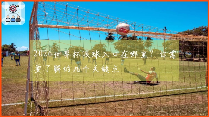 2026世界杯滚球入口在哪里？你需要了解的几个关键点