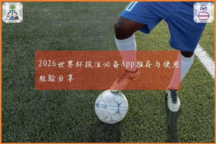 2026世界杯投注必备App推荐与使用经验分享