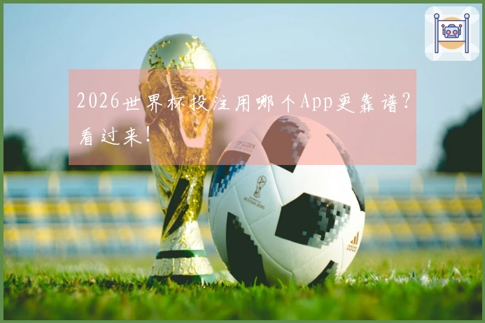 2026世界杯投注用哪个App更靠谱？看过来！