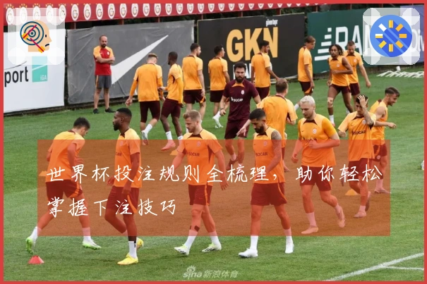 世界杯投注规则全梳理，助你轻松掌握下注技巧