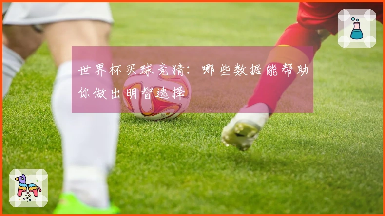 世界杯买球竞猜：哪些数据能帮助你做出明智选择