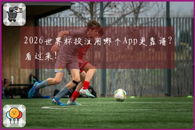 2026世界杯投注用哪个App更靠谱？看过来！