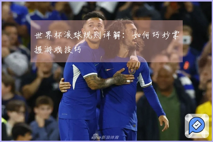世界杯滚球规则详解：如何巧妙掌握游戏技巧
